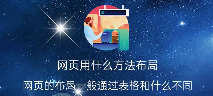 网页用什么方法布局 网页的布局一般通过表格和什么不同？